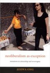 Neoliberalism as Exception: Mutations in Citizenship and Sovereignty Neoliberalism as Exception: Mutations in Citizenship and Sovereignty