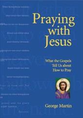 Praying with Jesus: What the Gospels Tell Us about How to Pray Praying with Jesus: What the Gospels Tell Us about How to Pray