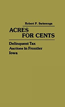 Acres for Cents: Delinquent Tax Auctions in Frontier Iowa (Contributions in American History) Robert P. Swierenga