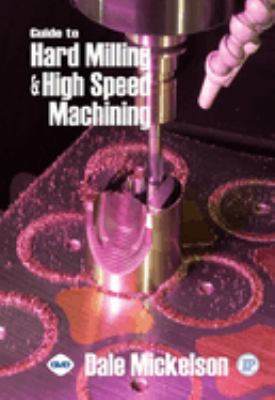 Guide to Hard Milling and High Speed Machining Dale Mickelson
