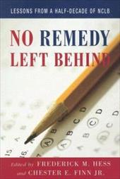 No Remedy Left Behind: Lessons from a Half-Decade of NCLB No Remedy Left Behind: Lessons from a Half-Decade of NCLB