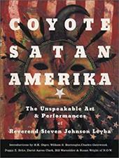 Coyote Satan Amerika: The Unspeakable Art and Performances of Reverend Steven Johnson Leyba Coyote Satan Amerika: The Unspeakable Art and Performances of Reverend Steven Johnson Leyba