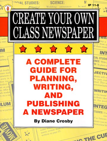 Create Your Own Class Newspaper: A Complete Guide for Planning, Writing, and Publishing a Newspaper (Kids' Stuff) Diane Crosby, Leslie Britt and Toni Wall