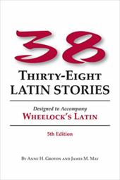 Thirty-Eight Latin Stories: Designed to Accompany Wheelock's Latin Thirty-Eight Latin Stories: Designed to Accompany Wheelock's Latin
