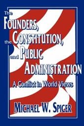 The Founders, the Constitution, and Public Administration: A Conflict in World Views The Founders, the Constitution, and Public Administration: A Conflict in World Views