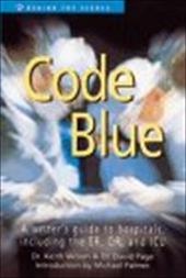 Code Blue: A Writer's Guide to Hospitals, Including the E. R., O. R., and I. C. U. Code Blue: A Writer's Guide to Hospitals, Including the E. R., O. R., and I. C. U.