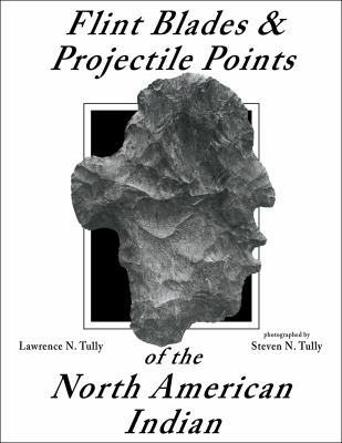 Flint Blades and Projectile Points of the North American Ind Lawrance Tully, Lawrence N. Tully and Steven N. Tully