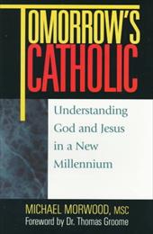 Tomorrow's Catholic: Understanding God and Jesus in a New Millennium Tomorrow's Catholic: Understanding God and Jesus in a New Millennium