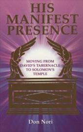 His Manifest Presence: Moving from David's Tabernacle to Solomon's Temple His Manifest Presence: Moving from David's Tabernacle to Solomon's Temple