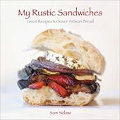 My Rustic Sandwiches: Great Recipes to Savor Artisan Bread My Rustic Sandwiches: Great Recipes to Savor Artisan Bread