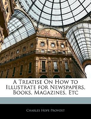 A Treatise on How to Illustrate for Newspapers, Books, Magazines, Etc. Charles Hope. Provost