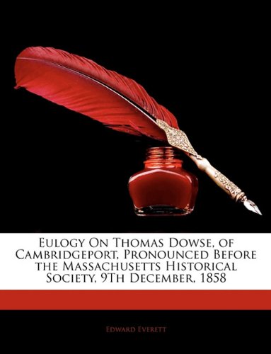Eulogy of Thomas Dowse, of Cambridgeport, Pronounced before the massachusetts Hi Edward Everett