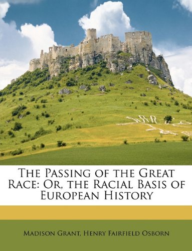 The Passing of the Great Race: Or, the Racial Basis of European History Madison Grant and Henry Fairfield Osborn