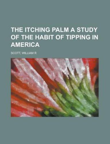 The Itching Palm a Study of the Habit of Tipping in America William R Scott