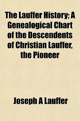 The Lauffer History A Genealogical Chart of the Descendents of Christian Lauffer, the Pioneer Joseph A Lauffer