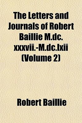 The Letters and Journals of Robert Baillie (Volume 1) M.dc.xxxvii.-M.dc.lxii. Robert Baillie