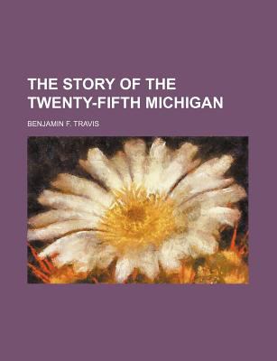 The Story of the Twenty-Fifth Michigan Benjamin F. Travis