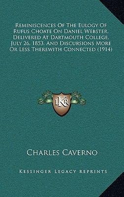 Reminiscences of the eulogy of Rufus Choate on Daniel Webster, delivered at Dartmouth College, July Charles Caverno