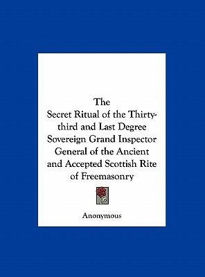 The Secret Ritual of the Thirty-third and Last Degree Sovereign Grand Inspector General of the Ancient and Accepted Scottish Rite of Freemasonry Anonymous