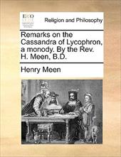 Remarks on the Cassandra of Lycophron, a Monody. by the REV. H. Meen, B.D.