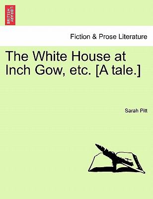 The White House at Inch Gow, Etc. [a Tale.] Sarah. Pitt