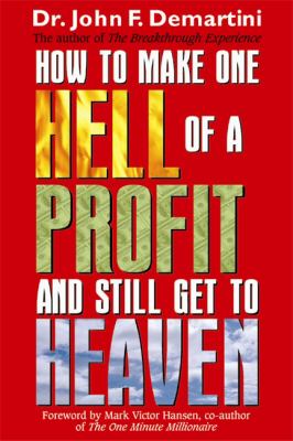 How To Make One Hell Of A Profit and Still Get In To Heaven John F. Demartini