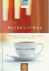 Mocha with Max: Friendly Thoughts & Simple Truths from the Writings of Max Lucado Mocha with Max: Friendly Thoughts & Simple Truths from the Writings of Max Lucado