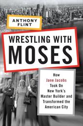 Wrestling with Moses: How Jane Jacobs Took on New York's Master Builder and Transformed the American City Wrestling with Moses: How Jane Jacobs Took on New York's Master Builder and Transformed the American City