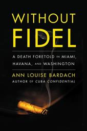 Without Fidel: A Death Foretold in Miami, Havana, and Washington Without Fidel: A Death Foretold in Miami, Havana, and Washington