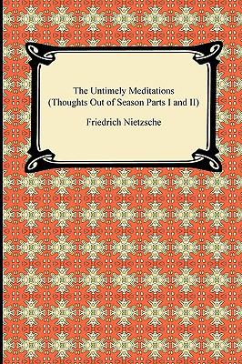 The Untimely Meditations (Thoughts Out of Season Parts I and II) Friedrich Nietzsche, Anthony Ludovici and Adrian Collins