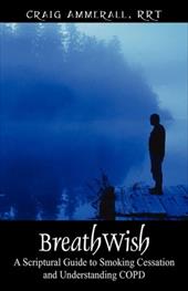 Breathwish: A Scriptural Guide to Smoking Cessation and Understanding Copd by 