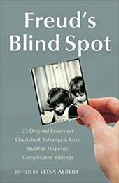 Freud's Blind Spot: 23 Original Essays on Cherished, Estranged, Lost, Hurtful, Hopeful, Complicated Siblings Freud's Blind Spot: 23 Original Essays on Cherished, Estranged, Lost, Hurtful, Hopeful, Complicated Siblings