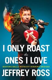 I Only Roast the Ones I Love: Busting Balls Without Burning Bridges I Only Roast the Ones I Love: Busting Balls Without Burning Bridges