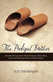 The Prodigal Brother: Making Peace with Your Parents, Your Past, and the Wayward One in Your Family The Prodigal Brother: Making Peace with Your Parents, Your Past, and the Wayward One in Your Family