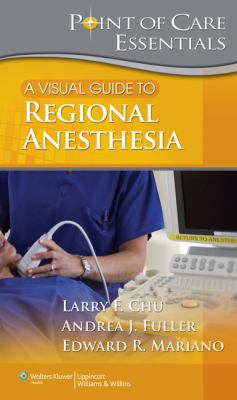 A Visual Guide to Regional Anesthesia (Point of Care Essentials) Larry F. Chu, Andrea Fuller MD and Edward R. Mariano MD