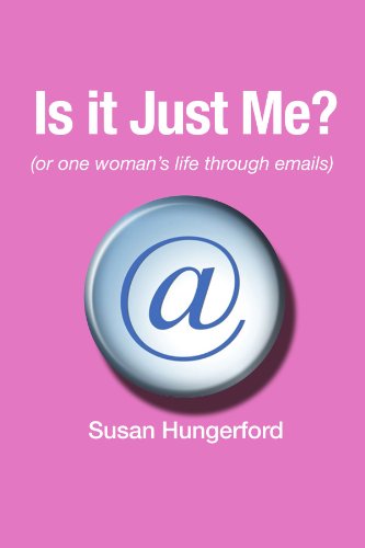 Is it Just Me? (or one woman's life through emails) Susan Hungerford