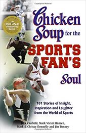 Chicken Soup for the Sports Fan's Soul: 101 Stories of Insight, Inspiration and Laughter from the World of Sports Chicken Soup for the Sports Fan's Soul: 101 Stories of Insight, Inspiration and Laughter from the World of Sports