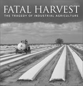 Fatal Harvest: The Tragedy of Industrial Agriculture Fatal Harvest: The Tragedy of Industrial Agriculture