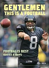 Gentlemen, This Is a Football: Football's Best Quotes and Quips Gentlemen, This Is a Football: Football's Best Quotes and Quips