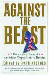 Against the Beast: A Documentary History of American Opposition to Empire Against the Beast: A Documentary History of American Opposition to Empire