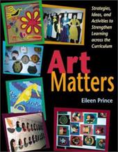 Art Matters: Strategies, Ideas, and Activities to Strengthen Learning Across the Curriculum Art Matters: Strategies, Ideas, and Activities to Strengthen Learning Across the Curriculum