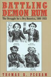 Battling Demon Rum: The Struggle for a Dry America, 1800-1933 Battling Demon Rum: The Struggle for a Dry America, 1800-1933