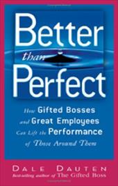 Better Than Perfect: How Gifted Bosses and Great Employees Can Lift the Performance of Those Around Them Better Than Perfect: How Gifted Bosses and Great Employees Can Lift the Performance of Those Around Them