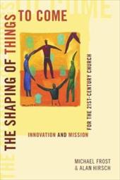 The Shaping of Things to Come: Innovation and Mission for the 21st Century Church The Shaping of Things to Come: Innovation and Mission for the 21st Century Church