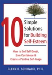 10 Simple Solutions for Building Self-Esteem: How to End Self-Doubt, Gain Confidence & Create a Positive Self-Image 10 Simple Solutions for Building Self-Esteem: How to End Self-Doubt, Gain Confidence & Create a Positive Self-Image