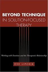 Beyond Technique in Solution-Focused Therapy: Working with Emotions and the Therapeutic Relationship Beyond Technique in Solution-Focused Therapy: Working with Emotions and the Therapeutic Relationship