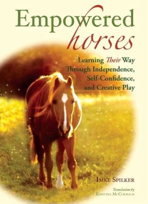 Empowered Horses: Learning Their Way Through Independence, Self-Confidence, and Creative Play Imke Spilker and Kristina McCormack