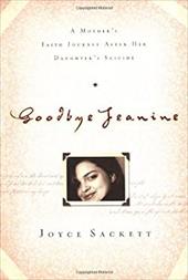 Goodbye Jeanine: A Mother's Faith Journey After Her Daughter's Suicide Goodbye Jeanine: A Mother's Faith Journey After Her Daughter's Suicide