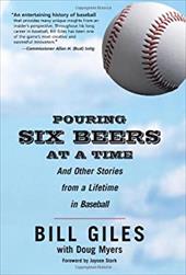 Pouring Six Beers at a Time: And Other Stories from a Lifetime in Baseball Pouring Six Beers at a Time: And Other Stories from a Lifetime in Baseball