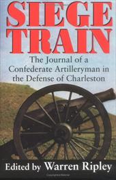Siege Train: The Journal of a Confederate Artilleryman in the Defense of Charleston Siege Train: The Journal of a Confederate Artilleryman in the Defense of Charleston